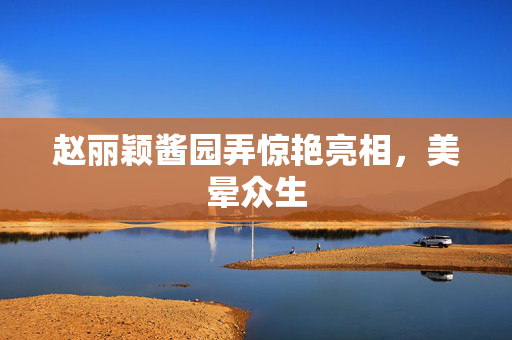 赵丽颖酱园弄惊艳亮相，美晕众生