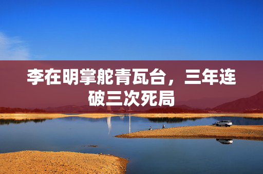 李在明掌舵青瓦台，三年连破三次死局
