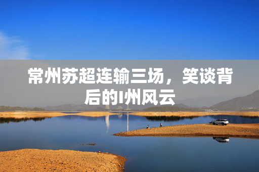 常州苏超连输三场，笑谈背后的I州风云