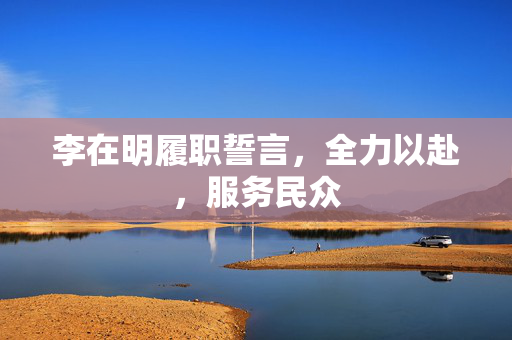 李在明履职誓言，全力以赴，服务民众