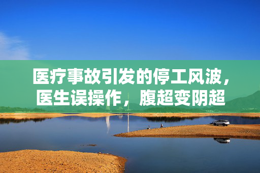 医疗事故引发的停工风波，医生误操作，腹超变阴超