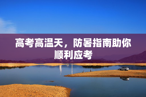 高考高温天，防暑指南助你顺利应考