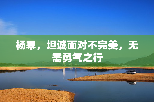 杨幂，坦诚面对不完美，无需勇气之行