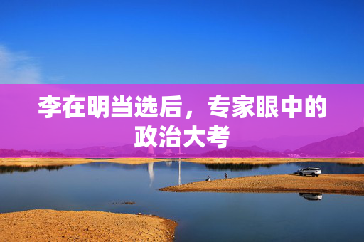 李在明当选后，专家眼中的政治大考