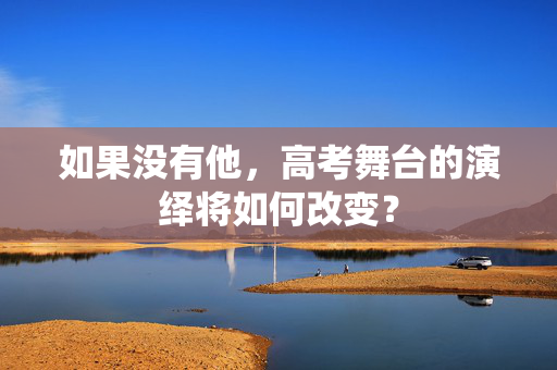 如果没有他，高考舞台的演绎将如何改变？
