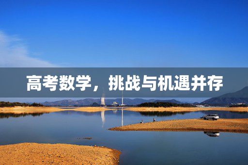 高考数学，挑战与机遇并存