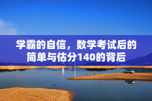 学霸的自信，数学考试后的简单与估分140的背后