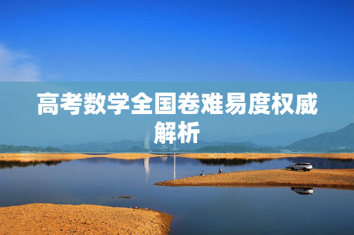 高考数学全国卷难易度权威解析