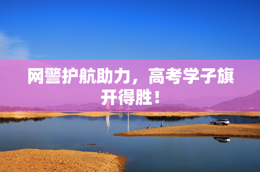 网警护航助力，高考学子旗开得胜！