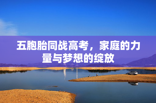 五胞胎同战高考，家庭的力量与梦想的绽放