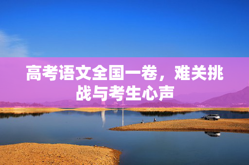高考语文全国一卷，难关挑战与考生心声