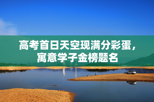 高考首日天空现满分彩蛋，寓意学子金榜题名