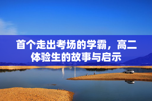 首个走出考场的学霸，高二体验生的故事与启示