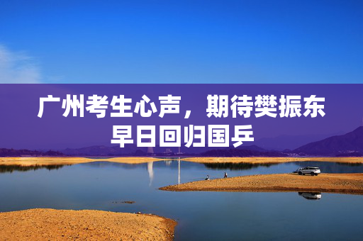 广州考生心声，期待樊振东早日回归国乒