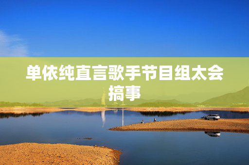 单依纯直言歌手节目组太会搞事