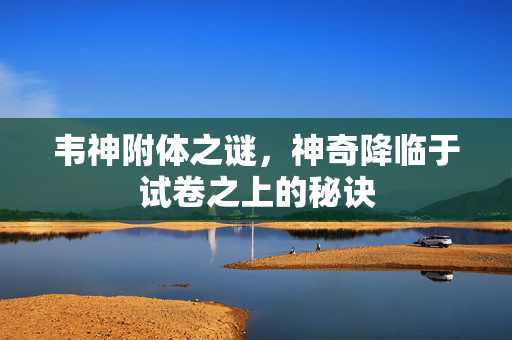 韦神附体之谜，神奇降临于试卷之上的秘诀