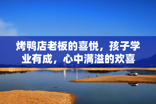 烤鸭店老板的喜悦，孩子学业有成，心中满溢的欢喜