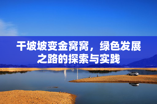 干坡坡变金窝窝，绿色发展之路的探索与实践