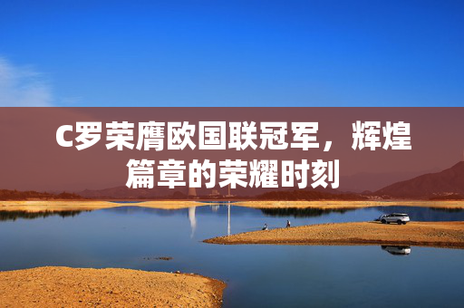 C罗荣膺欧国联冠军，辉煌篇章的荣耀时刻