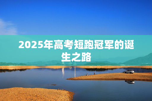 2025年高考短跑冠军的诞生之路
