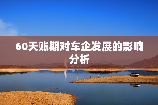 60天账期对车企发展的影响分析
