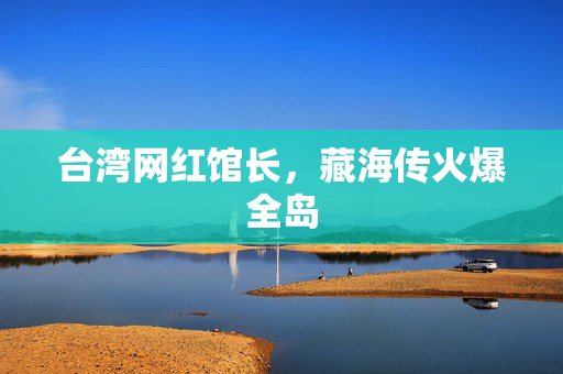 台湾网红馆长，藏海传火爆全岛
