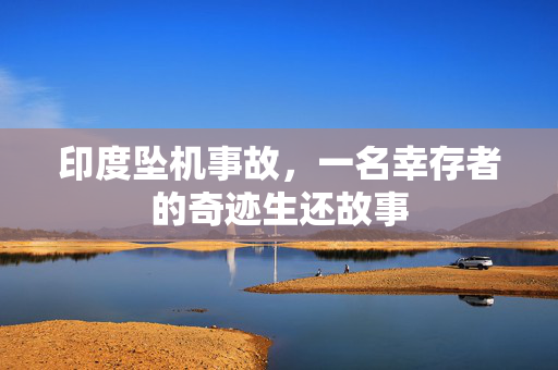 印度坠机事故，一名幸存者的奇迹生还故事