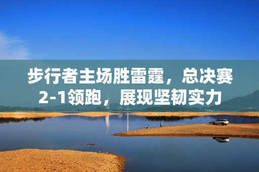 步行者主场胜雷霆，总决赛2-1领跑，展现坚韧实力