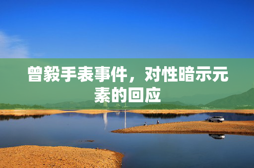 曾毅手表事件，对性暗示元素的回应