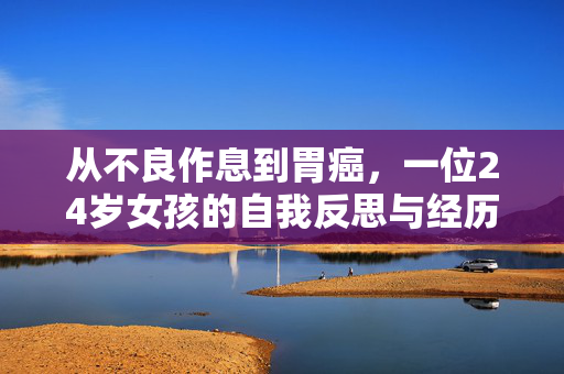从不良作息到胃癌，一位24岁女孩的自我反思与经历