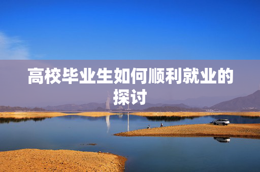 高校毕业生如何顺利就业的探讨