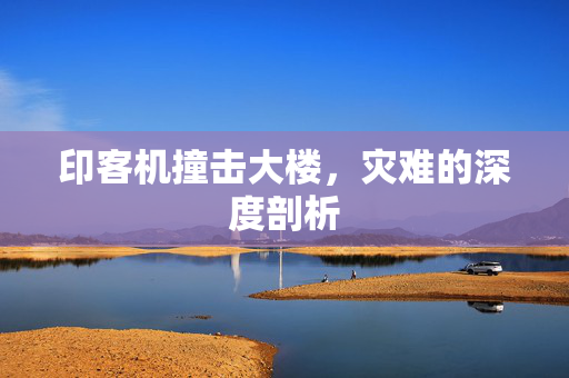 印客机撞击大楼，灾难的深度剖析