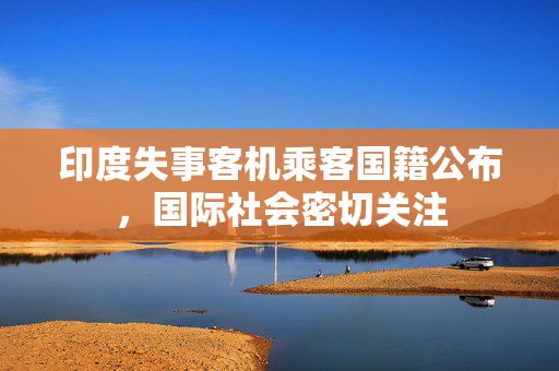 印度失事客机乘客国籍公布，国际社会密切关注
