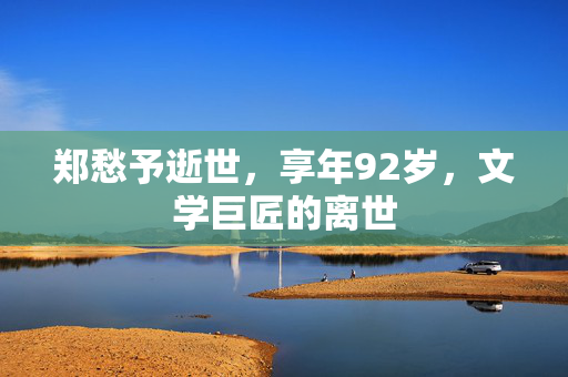 郑愁予逝世，享年92岁，文学巨匠的离世