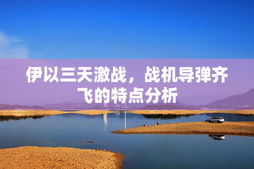 伊以三天激战，战机导弹齐飞的特点分析