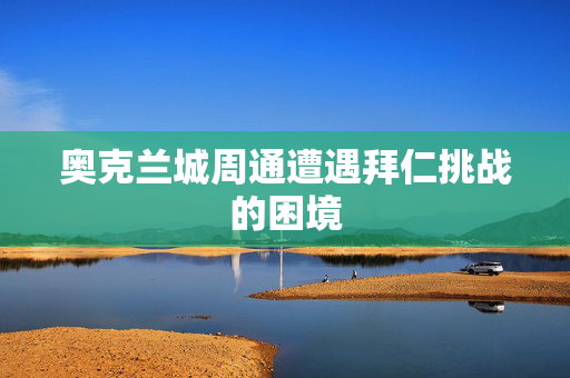 奥克兰城周通遭遇拜仁挑战的困境