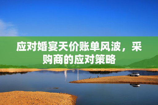 应对婚宴天价账单风波，采购商的应对策略