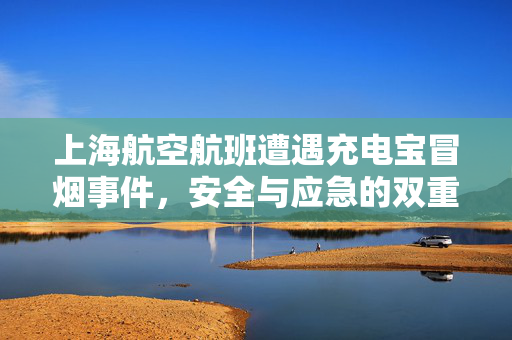 上海航空航班遭遇充电宝冒烟事件，安全与应急的双重考验
