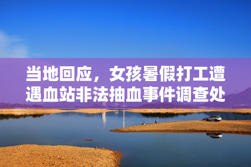 当地回应，女孩暑假打工遭遇血站非法抽血事件调查处理结果公布