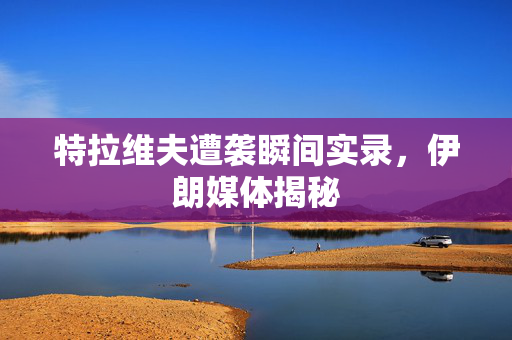特拉维夫遭袭瞬间实录，伊朗媒体揭秘
