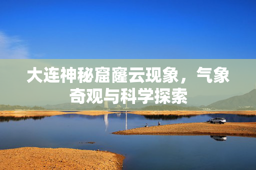 大连神秘窟窿云现象，气象奇观与科学探索