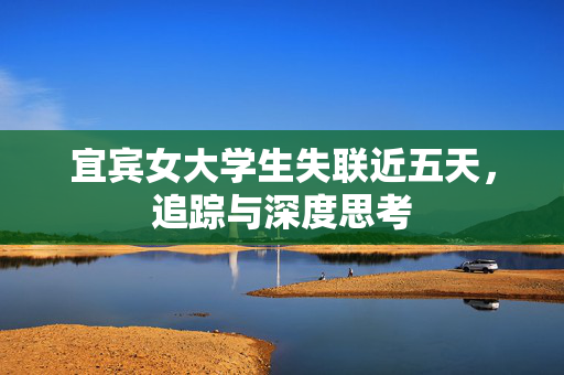 宜宾女大学生失联近五天，追踪与深度思考