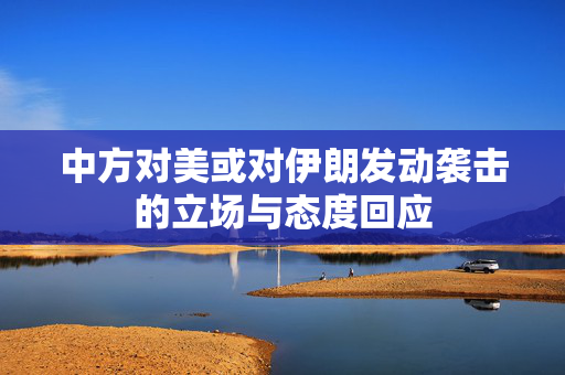 中方对美或对伊朗发动袭击的立场与态度回应