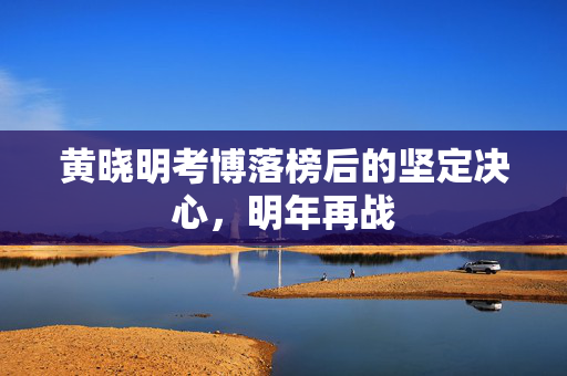 黄晓明考博落榜后的坚定决心，明年再战