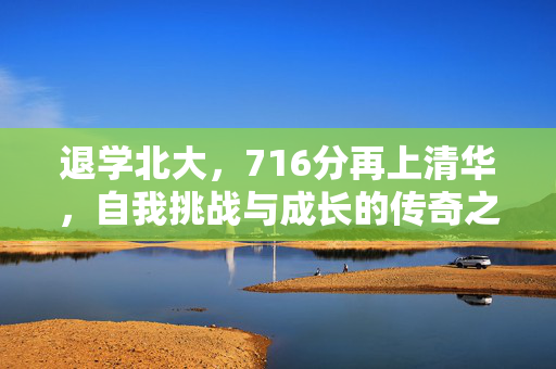 退学北大，716分再上清华，自我挑战与成长的传奇之路