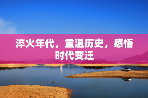 淬火年代，重温历史，感悟时代变迁
