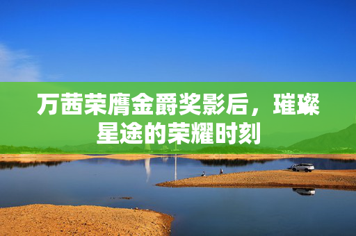 万茜荣膺金爵奖影后，璀璨星途的荣耀时刻