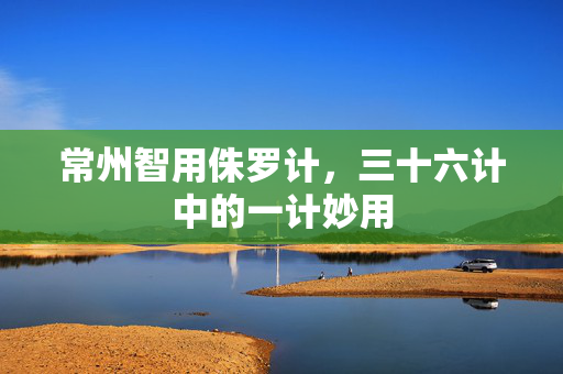 常州智用侏罗计，三十六计中的一计妙用