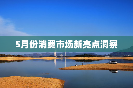 5月份消费市场新亮点洞察