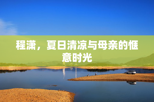 程潇，夏日清凉与母亲的惬意时光